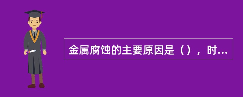 金属腐蚀的主要原因是（），时间越长，氧化膜越厚。