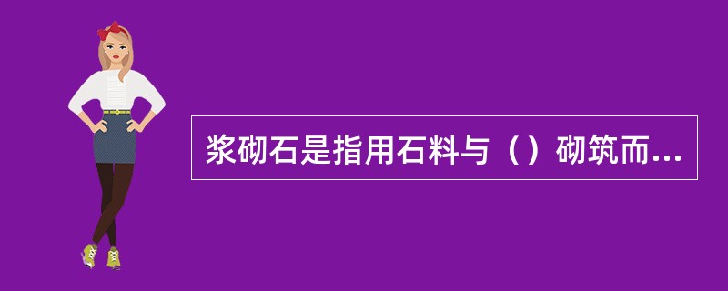 浆砌石是指用石料与（）砌筑而成浆砌石体。