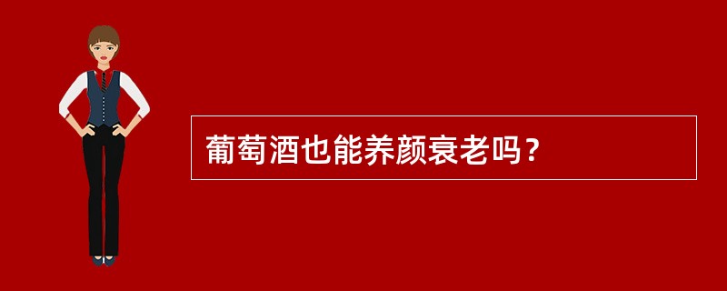 葡萄酒也能养颜衰老吗？