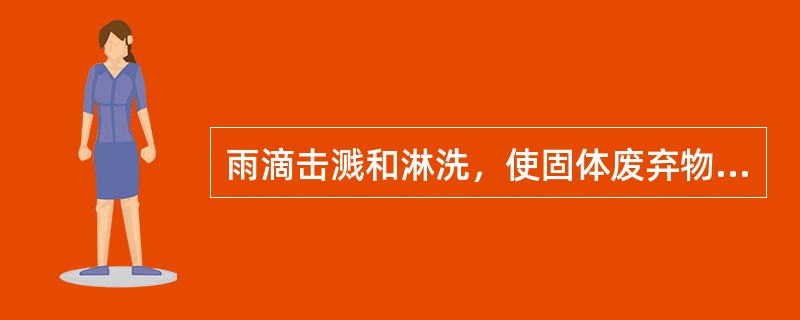 雨滴击溅和淋洗，使固体废弃物中有毒离子随径流迁移，造成水土污染和（）。