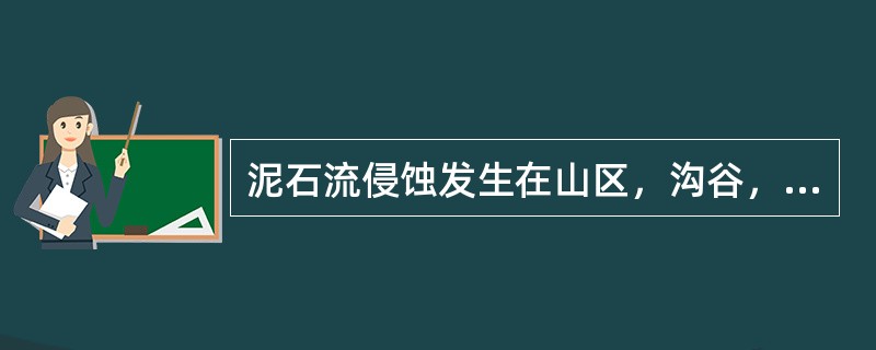 泥石流侵蚀发生在山区，沟谷，坡地上含有大量泥沙石块的（）。