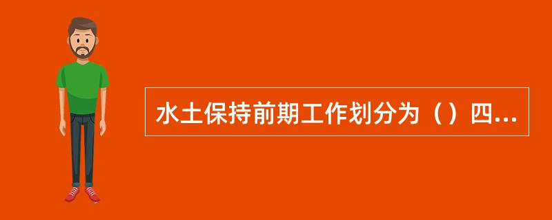 水土保持前期工作划分为（）四个阶段。