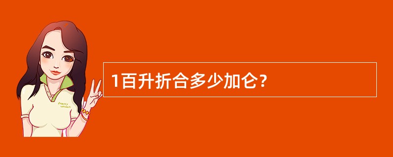 1百升折合多少加仑？