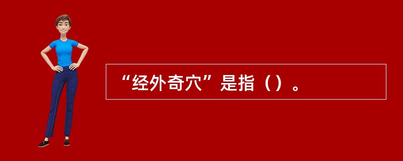 “经外奇穴”是指（）。