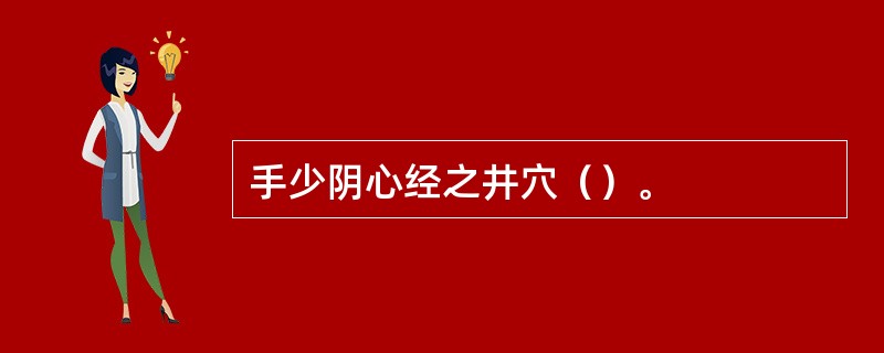 手少阴心经之井穴（）。