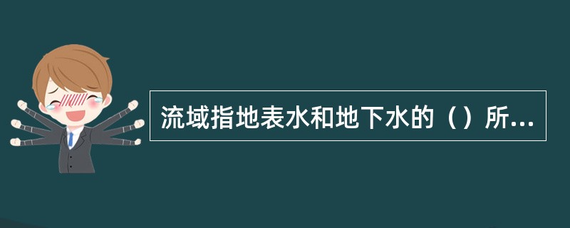 流域指地表水和地下水的（）所包围的集水区域或汇水区。