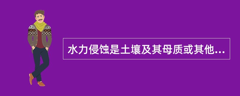 水力侵蚀是土壤及其母质或其他地面组成物质在降雨、径流等水体作用下，发生破坏、剥蚀