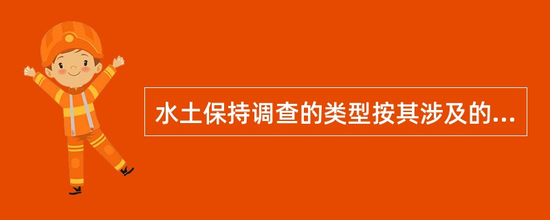 水土保持调查的类型按其涉及的范围和内容，可分为（）和水土保持专题（专项）调查。