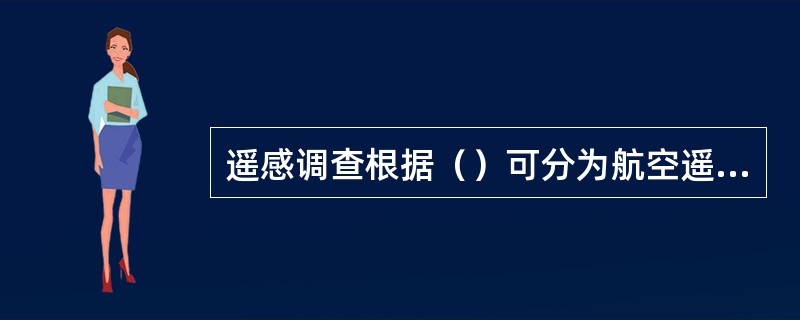 遥感调查根据（）可分为航空遥感（航片）调查和航天遥感（卫星影像）调查。