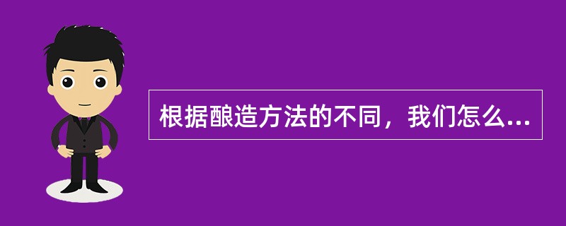 根据酿造方法的不同，我们怎么区分葡萄酒？