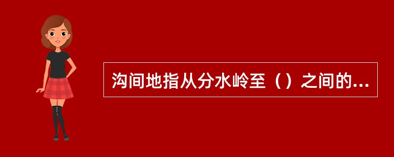 沟间地指从分水岭至（）之间的区域。