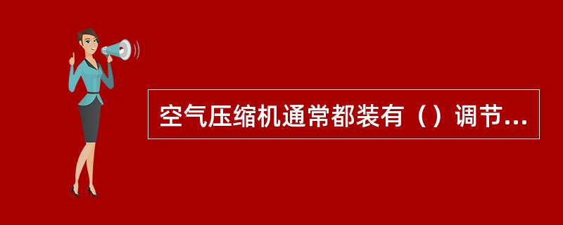 空气压缩机通常都装有（）调节装置。