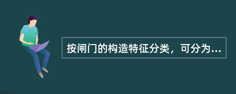 按闸门的构造特征分类，可分为平面闸门、弧形闸门、人字形闸门和其他（）闸门。