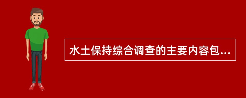 水土保持综合调查的主要内容包括（）、自然资源调查、社会经济调查、水土流失调查和水