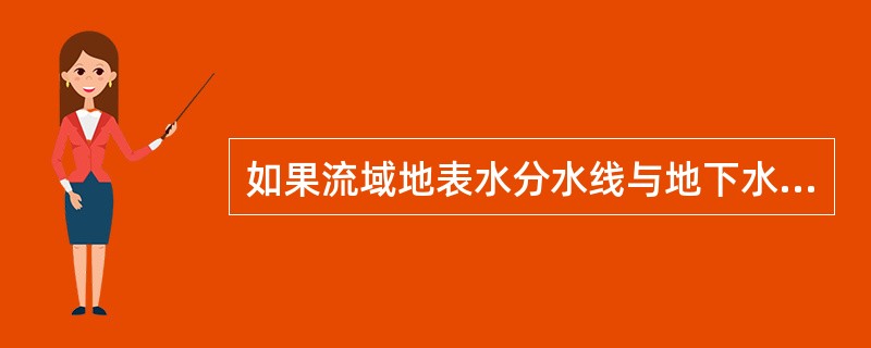 如果流域地表水分水线与地下水的分水线重合称为（）。