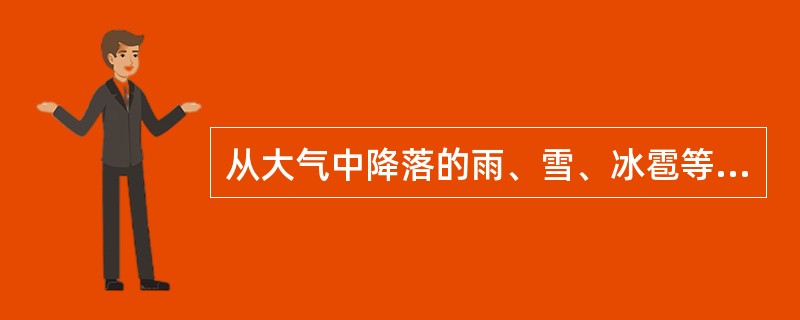 从大气中降落的雨、雪、冰雹等，统称为（）。