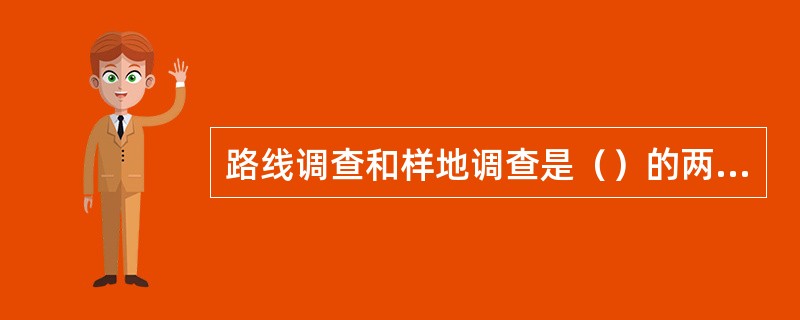 路线调查和样地调查是（）的两种基本形式。