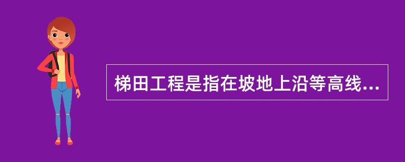 梯田工程是指在坡地上沿等高线修建的、断面呈阶梯状的田块。包括（）。