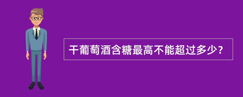 干葡萄酒含糖最高不能超过多少？