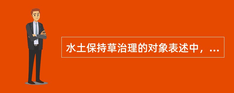 水土保持草治理的对象表述中，不确切的选项为（）。