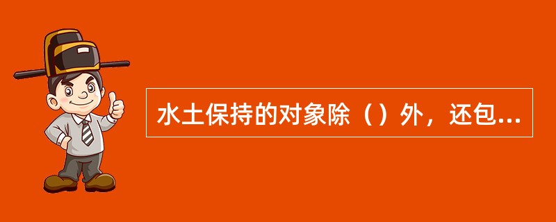 水土保持的对象除（）外，还包括水资源。