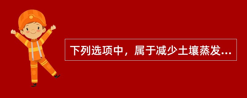 下列选项中，属于减少土壤蒸发的保水保土耕作法是（）。