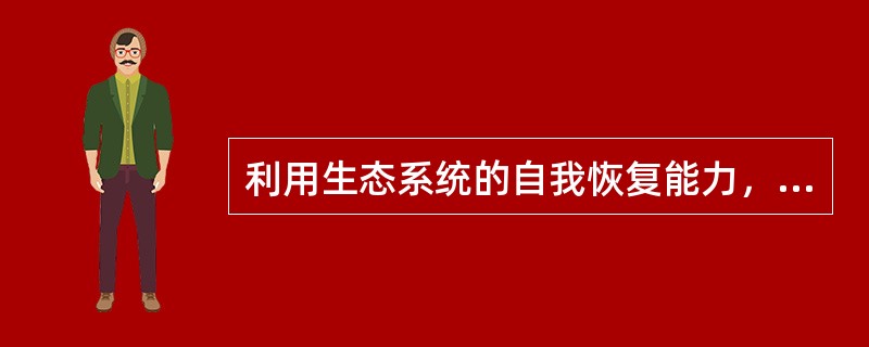 利用生态系统的自我恢复能力，辅以（），使遭到破坏的生态系统逐步恢复或使生态系统向