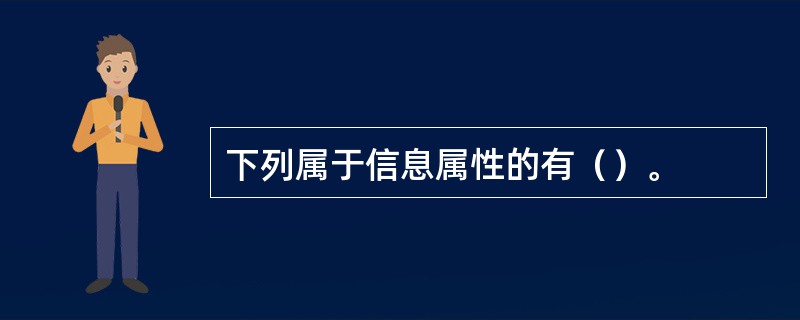 下列属于信息属性的有（）。