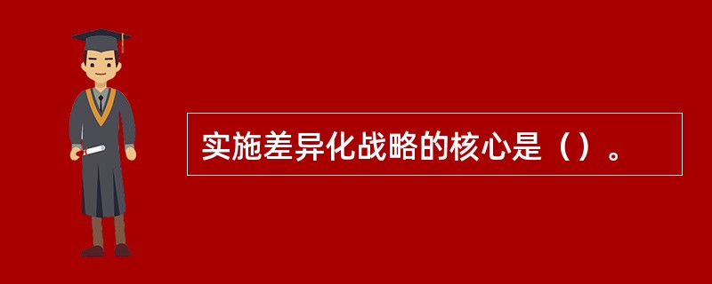 实施差异化战略的核心是（）。