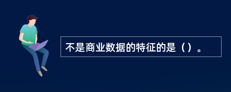 不是商业数据的特征的是（）。