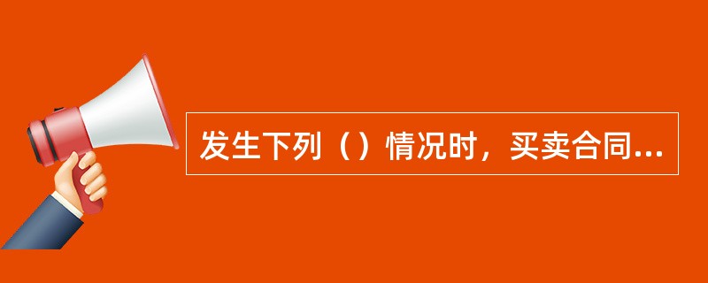 发生下列（）情况时，买卖合同可以依法解除。