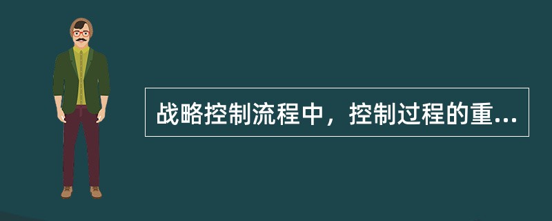 战略控制流程中，控制过程的重点是（）。