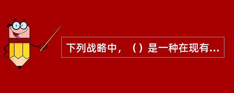 下列战略中，（）是一种在现有战略基础上，向更高目标发展的总体战略。