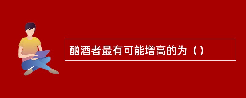 酗酒者最有可能增高的为（）