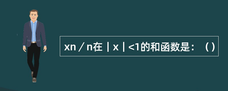 xn／n在｜x｜<1的和函数是：（）