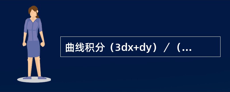 曲线积分（3dx+dy）／（｜x｜+｜y｜），其中L为由点（1，0）经（0，1）