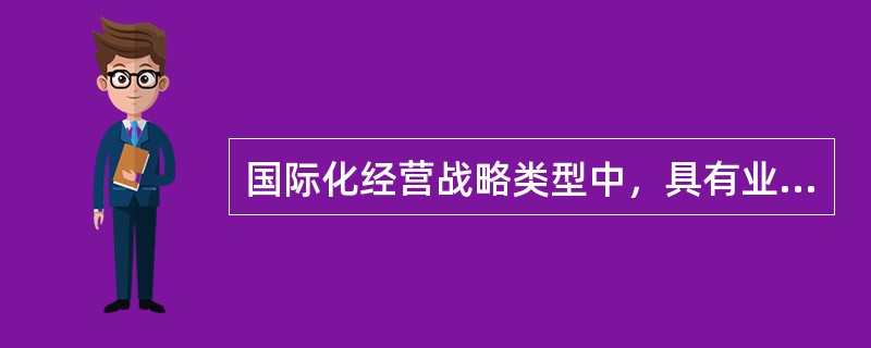 国际化经营战略类型中，具有业务经营的多样化和注重市场的多样性特点的是（）。