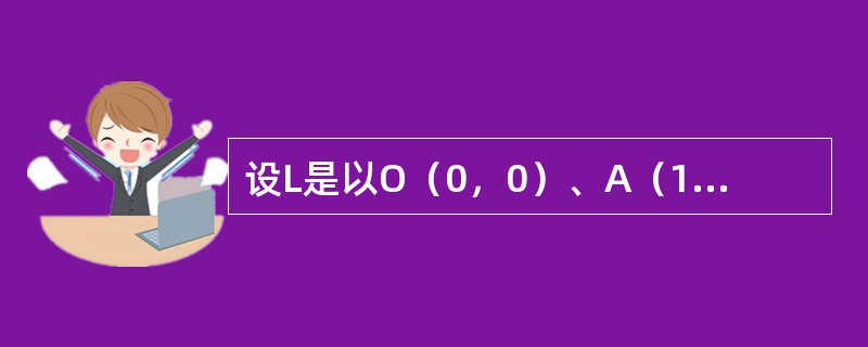 设L是以O（0，0）、A（1，0），B（0，1）为顶点的三角形的边界，则（x+y