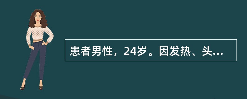 患者男性，24岁。因发热、头痛、呕吐1周入院。查体：T38.4℃，颈项强直。脑脊