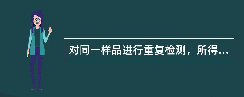 对同一样品进行重复检测，所得结果（）