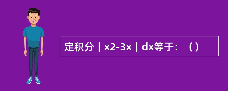 定积分｜x2-3x｜dx等于：（）