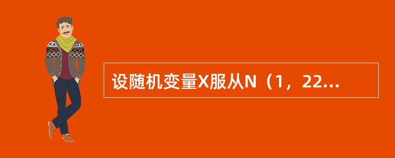 设随机变量X服从N（1，22）分布，则P{-1≤8}的值是：（）