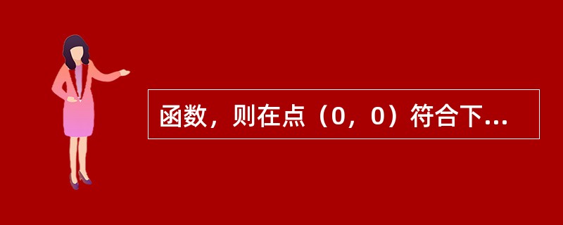 函数，则在点（0，0）符合下列式中哪一种情况（）？