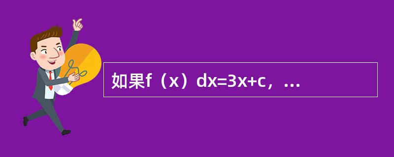 如果f（x）dx=3x+c，那么xf（5-x2）dx等于（）