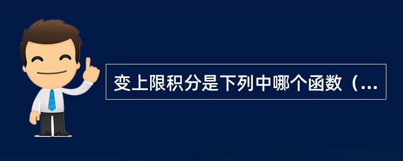 变上限积分是下列中哪个函数（）？