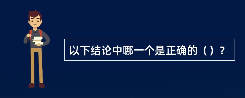以下结论中哪一个是正确的（）？