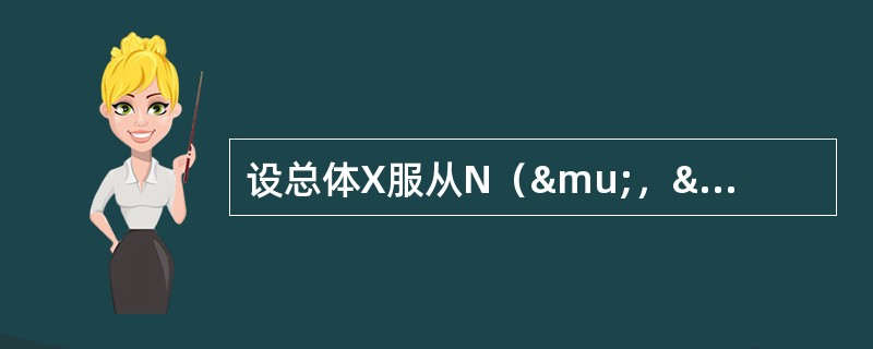 设总体X服从N（μ，σ2）分布，σ2未知，X1，X