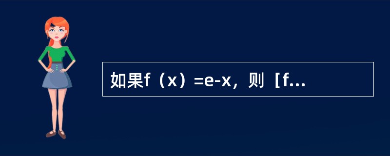 如果f（x）=e-x，则［f&prime;（lnx）／x］dx等于：（）