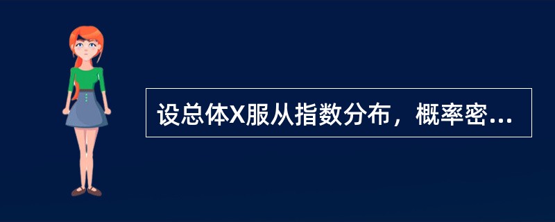 设总体X服从指数分布，概率密度为：其中λ未知。如果取得样本观察值为