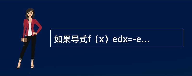 如果导式f（x）edx=-e+c，则函数f（x）等于（）
